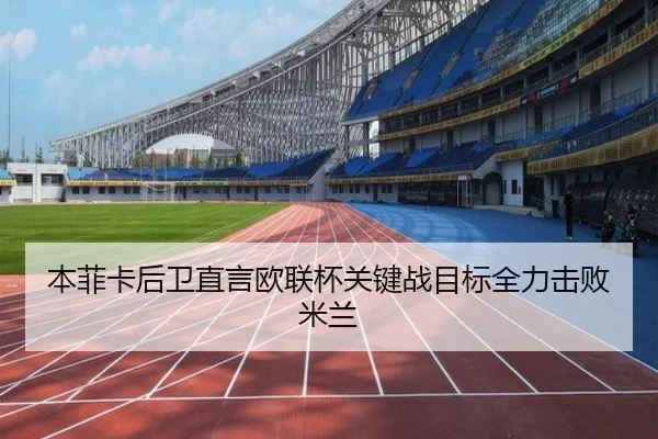 本菲卡后卫直言欧联杯关键战目标全力击败米兰